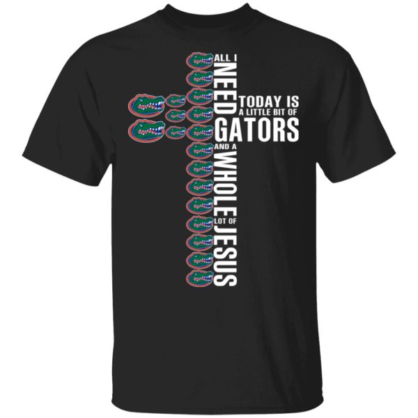 Jesus All I Need Is A Little Bit Of Gators And A Whole Lot Of Jesus T-Shirts