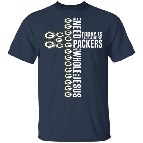 Jesus All I Need Is A Little Bit Of Green Bay Packers And A Whole Lot Of Jesus T-Shirts