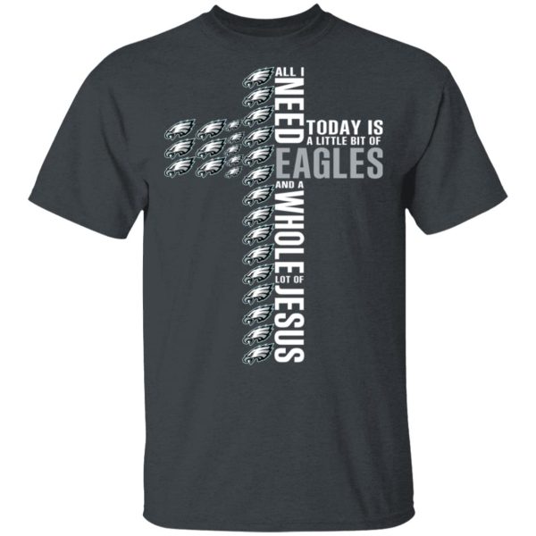 Jesus All I Need Is A Little Bit Of Philadelphia Eagles And A Whole Lot Of Jesus T-Shirts