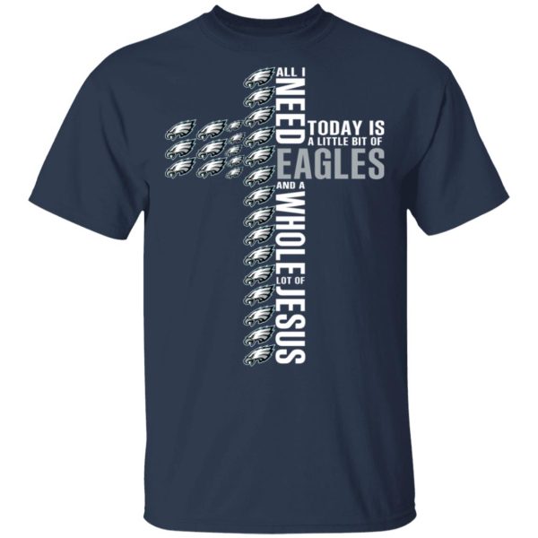 Jesus All I Need Is A Little Bit Of Philadelphia Eagles And A Whole Lot Of Jesus T-Shirts