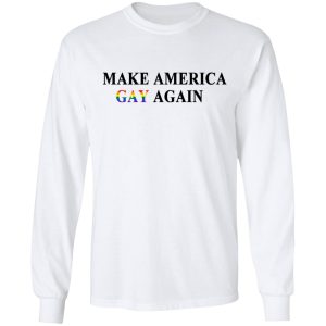 Make America Gay Again T-Shirts, Hoodies, Sweater 5 Make America Gay Again T Shirts Hoodies Sweater 3