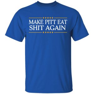 Make Pitt Eat Shit Again T-Shirts 2 Make Pitt Eat Shit Again T Shirts 11