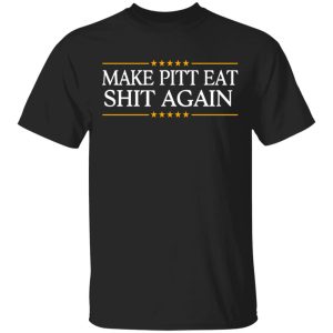 Make Pitt Eat Shit Again T-Shirts 3 Make Pitt Eat Shit Again T Shirts 12