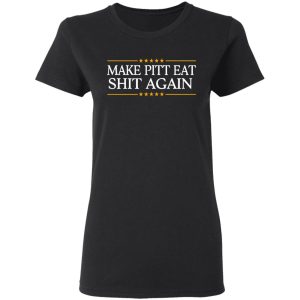 Make Pitt Eat Shit Again T-Shirts 4 Make Pitt Eat Shit Again T Shirts 13