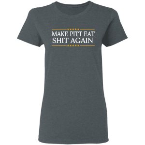 Make Pitt Eat Shit Again T-Shirts 5 Make Pitt Eat Shit Again T Shirts 2