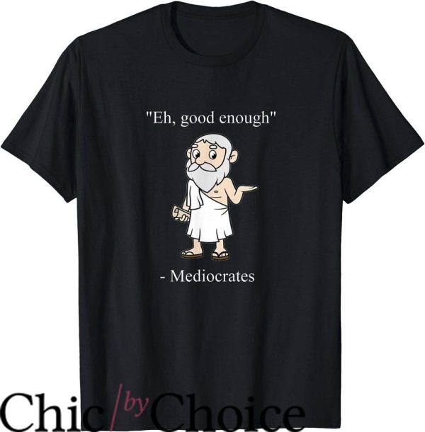Mediocrates T-Shirt Funny Good Enough Philosopher Quotes