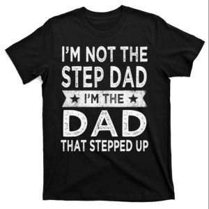 Mens Im Not The Step Dad Stepped Up Shirt – The Best Shirts For Dads In 2023 – Cool T-shirts Mens Im Not The Step Dad Stepped Up Shirt – The Best Shirts For Dads In 2023 – Cool T-shirts