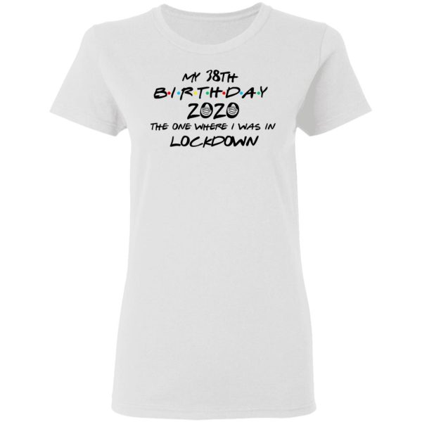 My 38th Birthday 2020 The One Where I Was In Lockdown T-Shirts