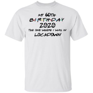 My 60th Birthday 2020 The One Where I Was In Lockdown T Shirts 8