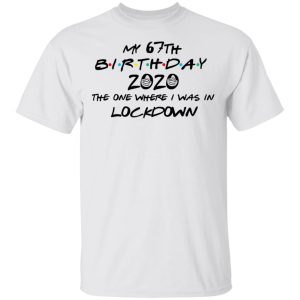My 67th Birthday 2020 The One Where I Was In Lockdown T-Shirts 10 My 67th Birthday 2020 The One Where I Was In Lockdown T Shirts 8