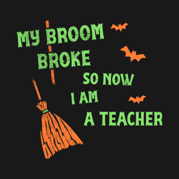 My Broom Broke So Now I Am A Teacher Funny Halloween T-shirt