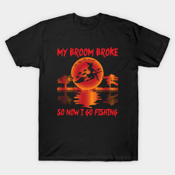 My Broom Broke So Now I Go Fishing T-Shirt