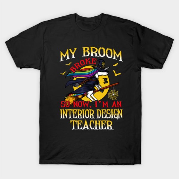 My Broom Broke So Now I’m An Interior Design Teacher T-Shirt