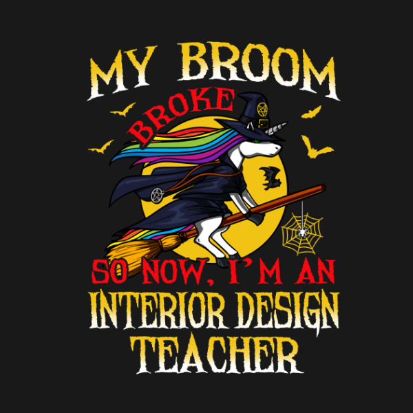 My Broom Broke So Now I’m An Interior Design Teacher T-Shirt