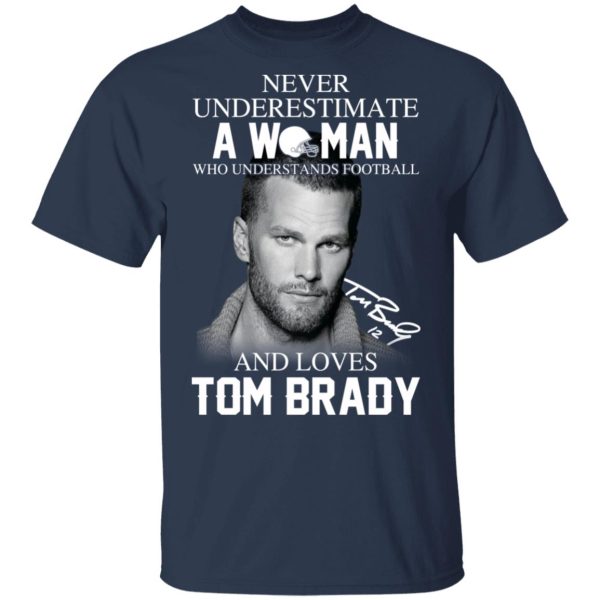 Never Underestimate A Woman Who Understands Football And Loves Tom Brady T-Shirts