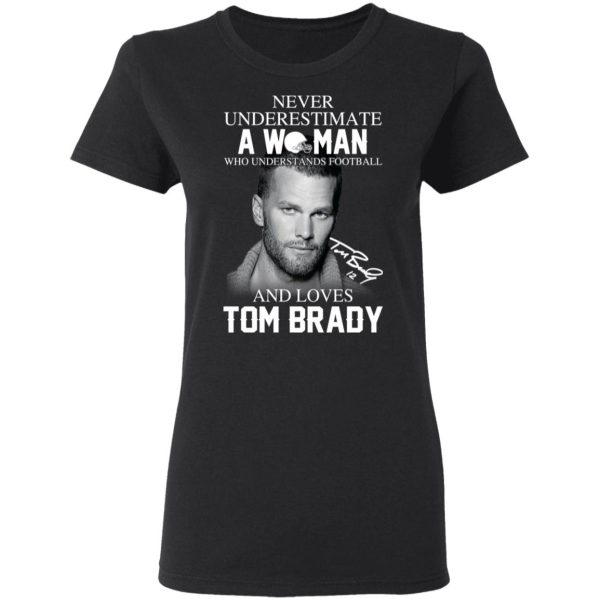 Never Underestimate A Woman Who Understands Football And Loves Tom Brady T-Shirts