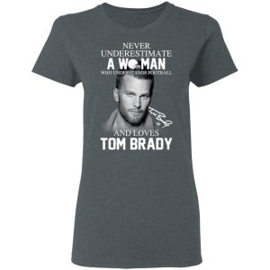 Never Underestimate A Woman Who Understands Football And Loves Tom Brady T-Shirts 5 Never Underestimate A Woman Who Understands Football And Loves Tom Brady T Shirts 2