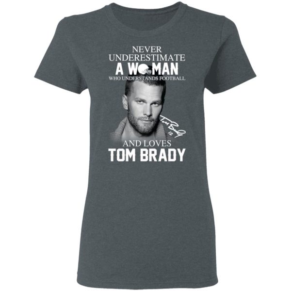 Never Underestimate A Woman Who Understands Football And Loves Tom Brady T-Shirts