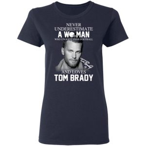 Never Underestimate A Woman Who Understands Football And Loves Tom Brady T-Shirts 6 Never Underestimate A Woman Who Understands Football And Loves Tom Brady T Shirts 3