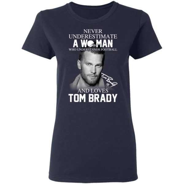 Never Underestimate A Woman Who Understands Football And Loves Tom Brady T-Shirts