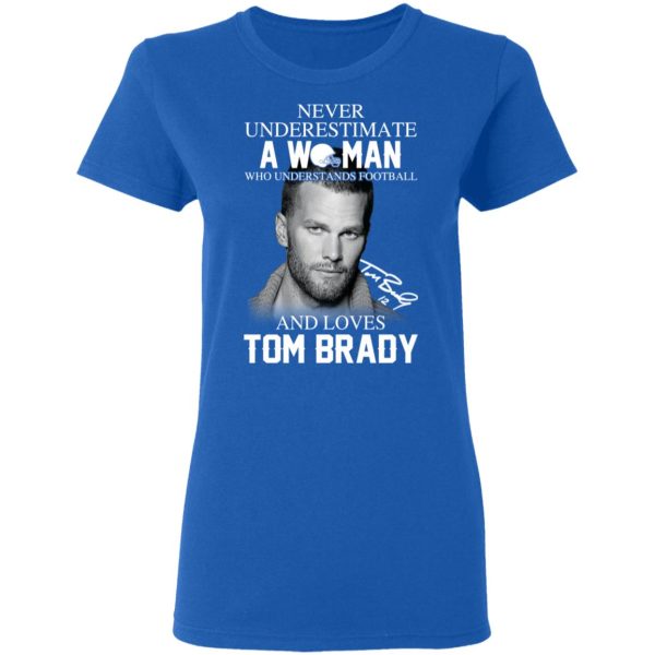 Never Underestimate A Woman Who Understands Football And Loves Tom Brady T-Shirts