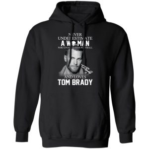 Never Underestimate A Woman Who Understands Football And Loves Tom Brady T-Shirts 9 Never Underestimate A Woman Who Understands Football And Loves Tom Brady T Shirts 6