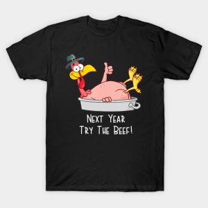 Next Year Try The Beef Funny Turkey Day Happy Thanksgiving T-Shirt Next Year Try The Beef Funny Turkey Day Happy Thanksgiving T-Shirt