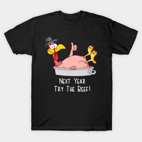 Next Year Try The Beef Funny Turkey Day Happy Thanksgiving T-Shirt