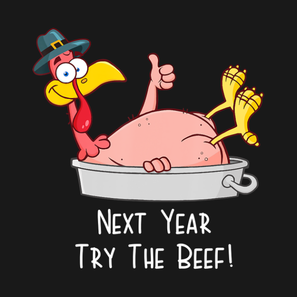 Next Year Try The Beef Funny Turkey Day Happy Thanksgiving T-Shirt