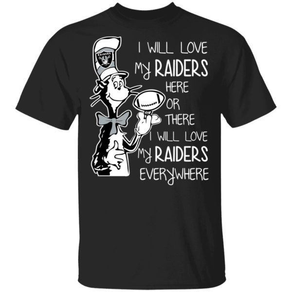 Oakland Raiders I Will Love My Raiders Here Or There I Will Love My Raiders Everywhere T-Shirts