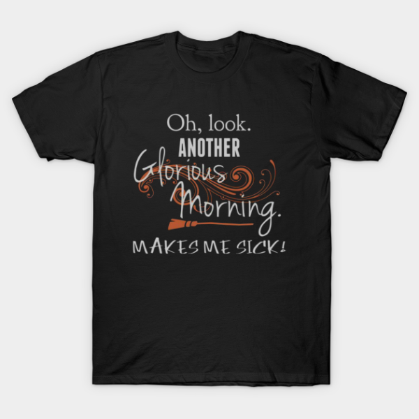 Oh Look Another Glorious Morning Makes Me Sick T-Shirt