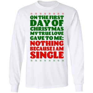 On The First Day Of Christmas My True Love Gave To Me Nothing Because I Am Single T-Shirts 5 On The First Day Of Christmas My True Love Gave To Me Nothing Because I Am Single T Shirts 3
