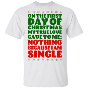 On The First Day Of Christmas My True Love Gave To Me Nothing Because I Am Single T-Shirts 10 On The First Day Of Christmas My True Love Gave To Me Nothing Because I Am Single T Shirts 8