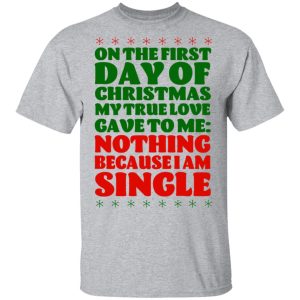 On The First Day Of Christmas My True Love Gave To Me Nothing Because I Am Single T-Shirts 11 On The First Day Of Christmas My True Love Gave To Me Nothing Because I Am Single T Shirts 9