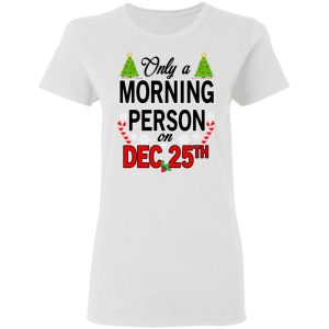 Only A Morning Person On December 25th T Shirts Hoodies Sweater 11