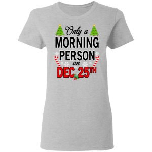 Only A Morning Person On December 25th T Shirts Hoodies Sweater 12