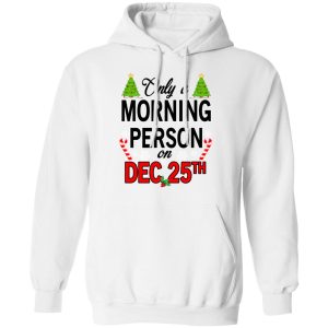 Only A Morning Person On December 25th T Shirts Hoodies Sweater 6