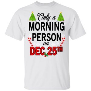 Only A Morning Person On December 25th T Shirts Hoodies Sweater 8