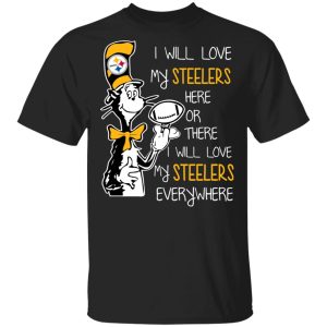 Pittsburgh Steelers I Will Love Steelers Here Or There I Will Love My Steelers Everywhere T-Shirts Pittsburgh Steelers I Will Love Steelers Here Or There I Will Love My Steelers Everywhere T-Shirts