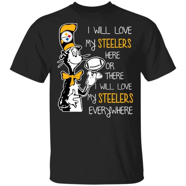 Pittsburgh Steelers I Will Love Steelers Here Or There I Will Love My Steelers Everywhere T-Shirts