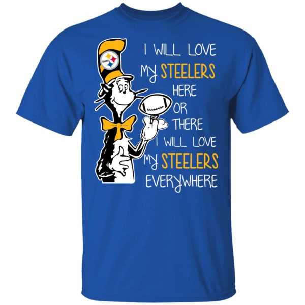 Pittsburgh Steelers I Will Love Steelers Here Or There I Will Love My Steelers Everywhere T-Shirts