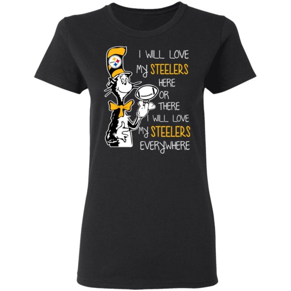 Pittsburgh Steelers I Will Love Steelers Here Or There I Will Love My Steelers Everywhere T-Shirts