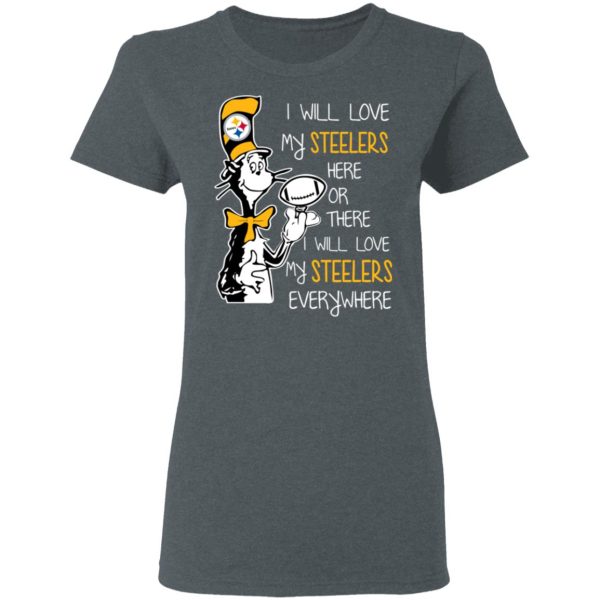 Pittsburgh Steelers I Will Love Steelers Here Or There I Will Love My Steelers Everywhere T-Shirts