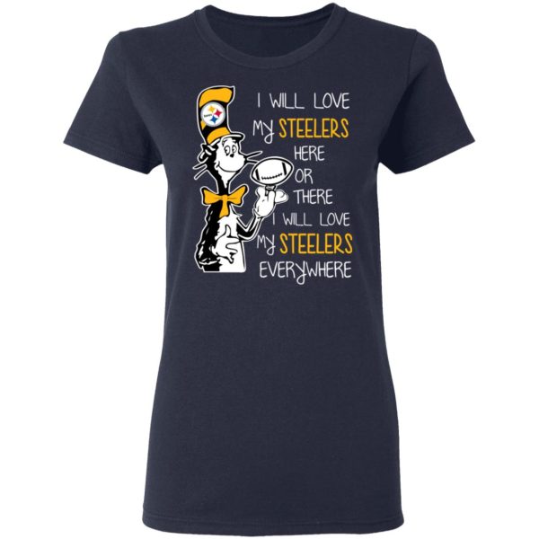 Pittsburgh Steelers I Will Love Steelers Here Or There I Will Love My Steelers Everywhere T-Shirts