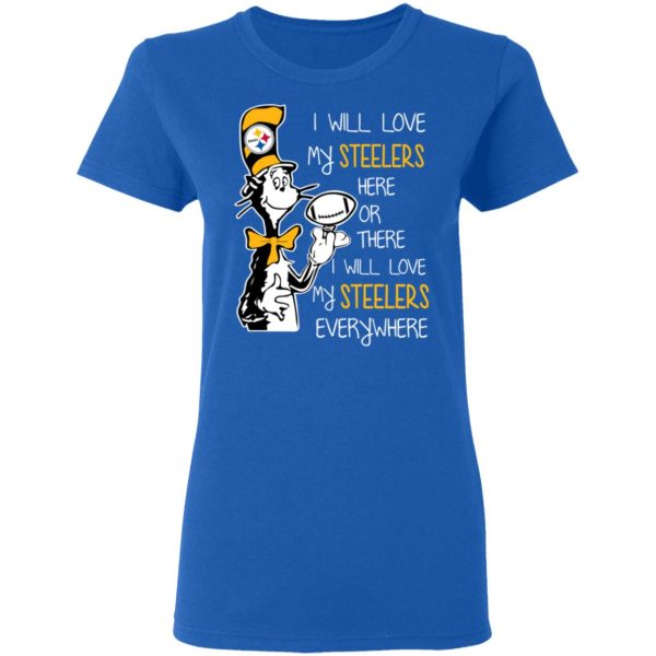 Pittsburgh Steelers I Will Love Steelers Here Or There I Will Love My Steelers Everywhere T-Shirts