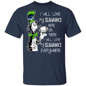 Seattle Seahawks I Will Love Seahawks Here Or There I Will Love My Seahawks Everywhere T-Shirts 2 Seattle Seahawks I Will Love Seahawks Here Or There I Will Love My Seahawks Everywhere T Shirts 11