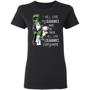 Seattle Seahawks I Will Love Seahawks Here Or There I Will Love My Seahawks Everywhere T-Shirts 4 Seattle Seahawks I Will Love Seahawks Here Or There I Will Love My Seahawks Everywhere T Shirts 13