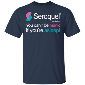 Seroquel Quetiapina You Cant Be Manic If Youre Asleep T Shirts 11