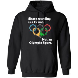 Skateboarding Is A Crime Not An Olympic Sport T-Shirts, Hoodies, Sweater 4 Skateboarding Is A Crime Not An Olympic Sport T Shirts Hoodies Sweater 2