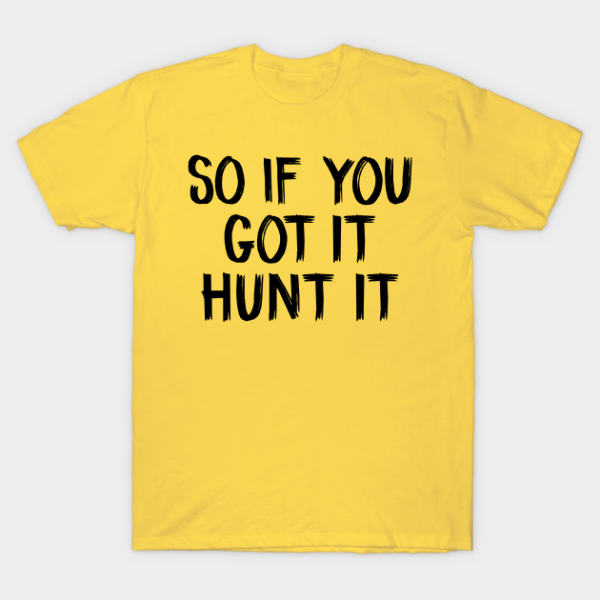 So if you got it hunt it T-shirt